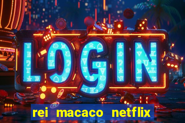 rei macaco netflix 3 temporada